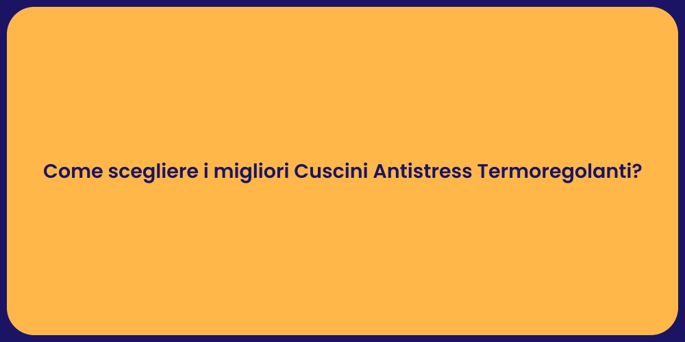 Come scegliere i migliori Cuscini Antistress Termoregolanti?