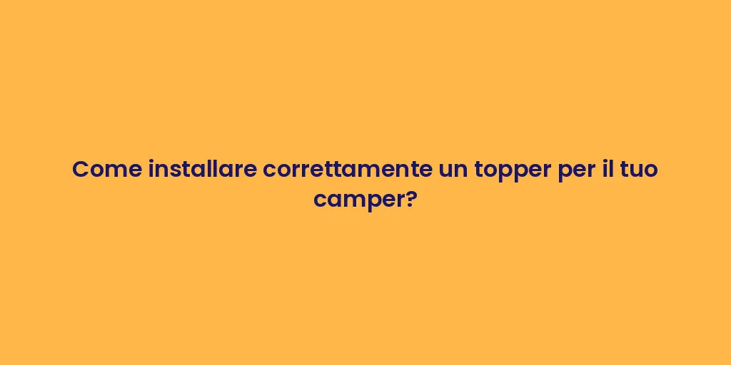 Come installare correttamente un topper per il tuo camper?