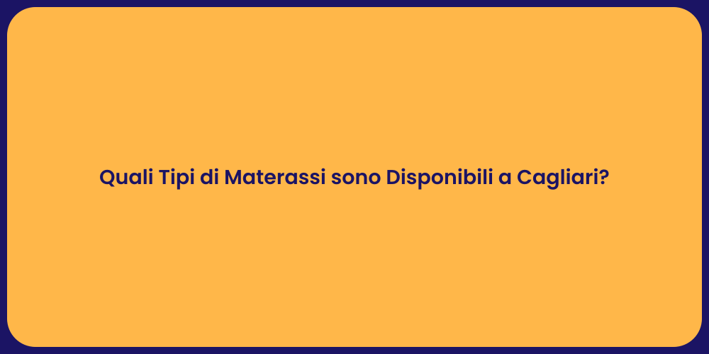 Quali Tipi di Materassi sono Disponibili a Cagliari?