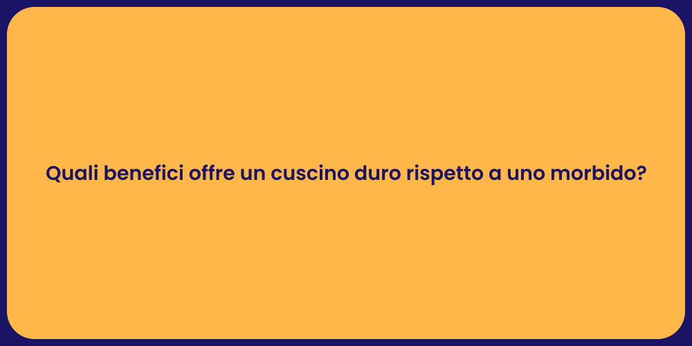 Quali benefici offre un cuscino duro rispetto a uno morbido?