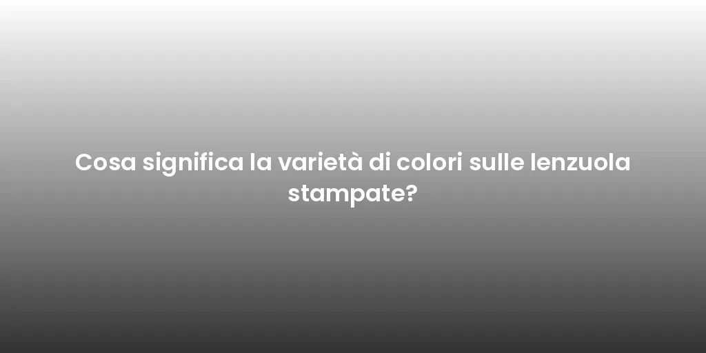Cosa significa la varietà di colori sulle lenzuola stampate?