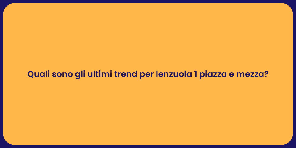 Quali sono gli ultimi trend per lenzuola 1 piazza e mezza?