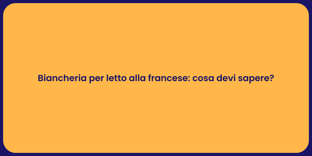 Biancheria per letto alla francese: cosa devi sapere?
