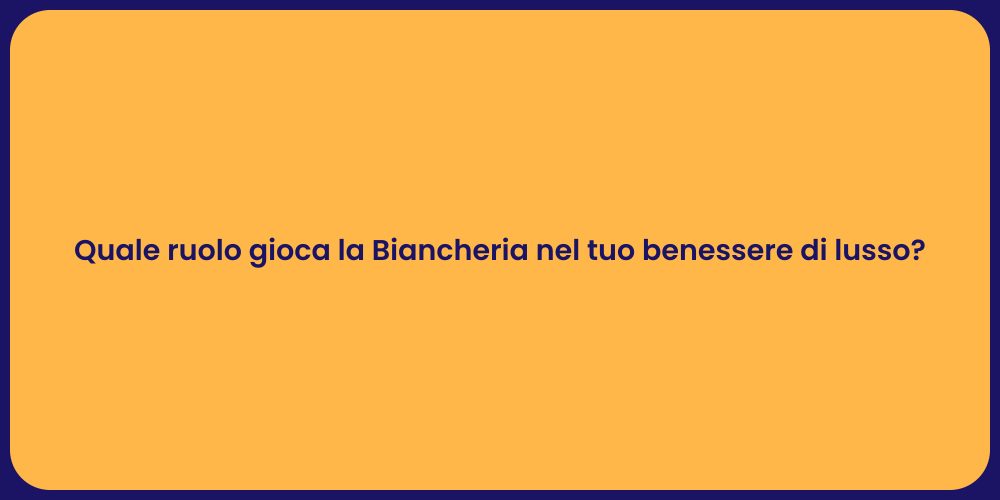 Quale ruolo gioca la Biancheria nel tuo benessere di lusso?
