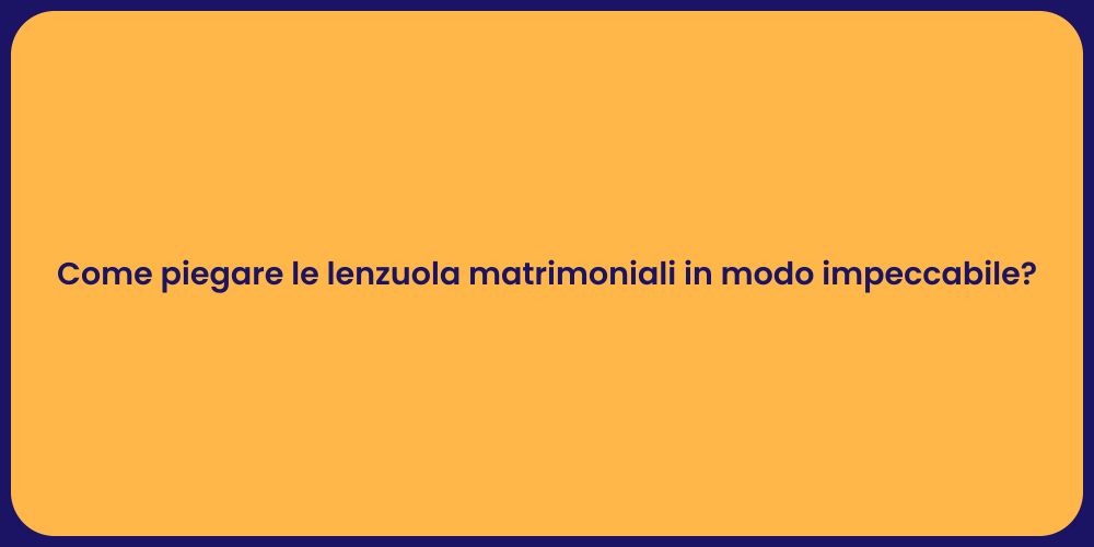 Come piegare le lenzuola matrimoniali in modo impeccabile?