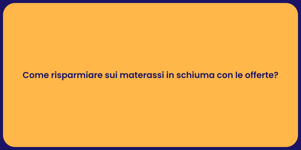 Come risparmiare sui materassi in schiuma con le offerte?