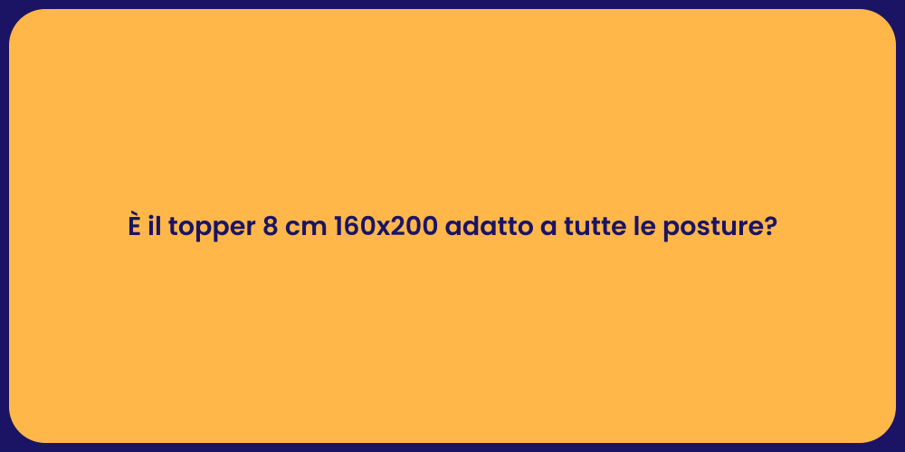 È il topper 8 cm 160x200 adatto a tutte le posture?