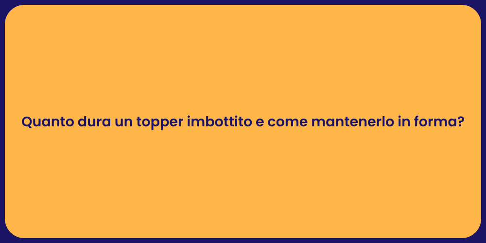 Quanto dura un topper imbottito e come mantenerlo in forma?