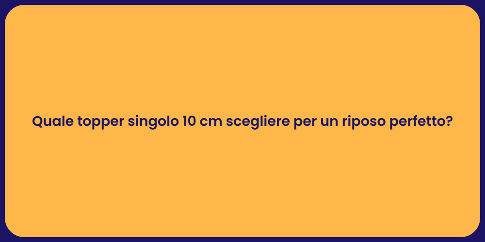 Quale topper singolo 10 cm scegliere per un riposo perfetto?