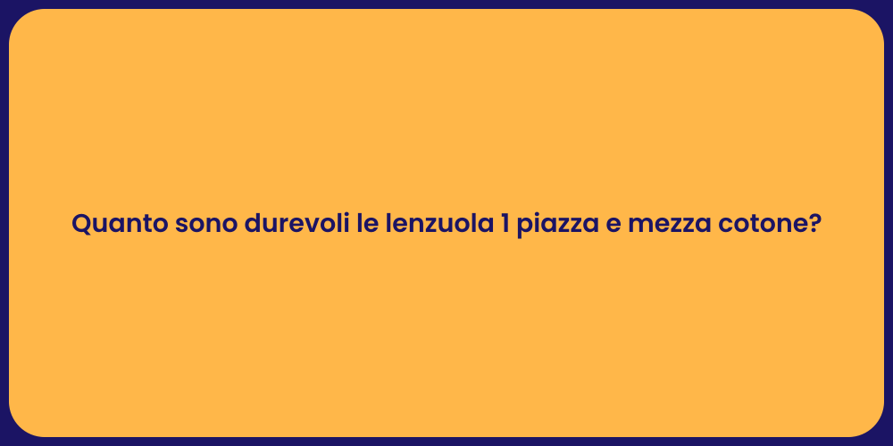 Quanto sono durevoli le lenzuola 1 piazza e mezza cotone?
