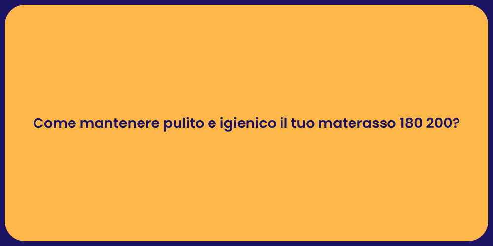 Come mantenere pulito e igienico il tuo materasso 180 200?