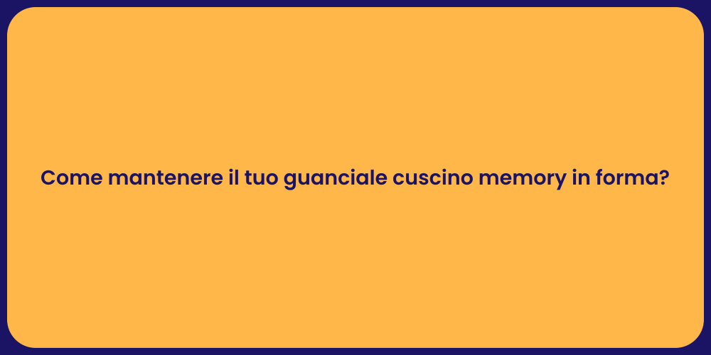 Come mantenere il tuo guanciale cuscino memory in forma?