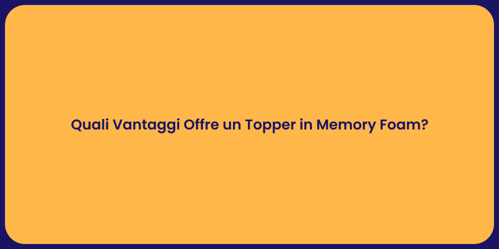 Quali Vantaggi Offre un Topper in Memory Foam?
