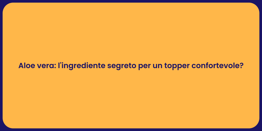 Aloe vera: l'ingrediente segreto per un topper confortevole?