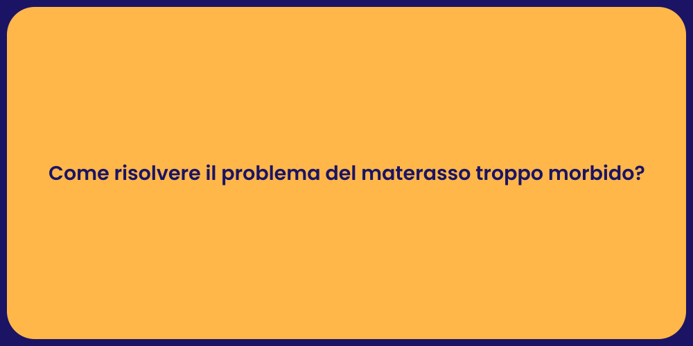 Come risolvere il problema del materasso troppo morbido?