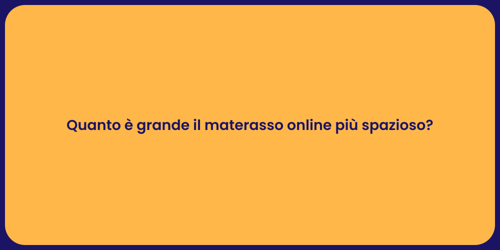 Quanto è grande il materasso online più spazioso?