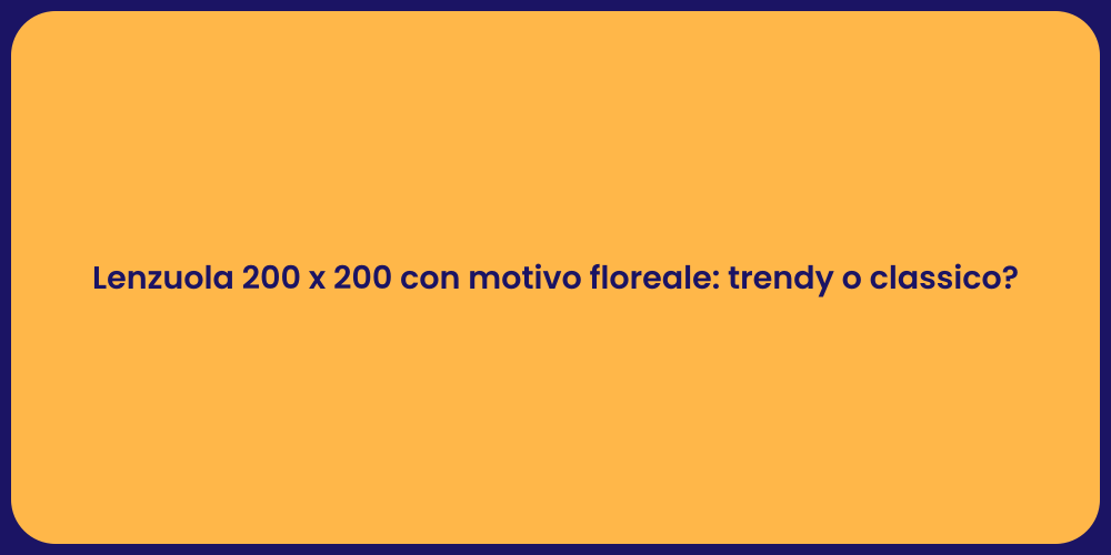 Lenzuola 200 x 200 con motivo floreale: trendy o classico?