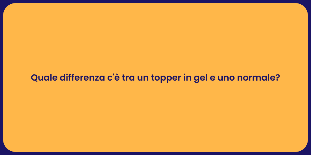 Quale differenza c'è tra un topper in gel e uno normale?
