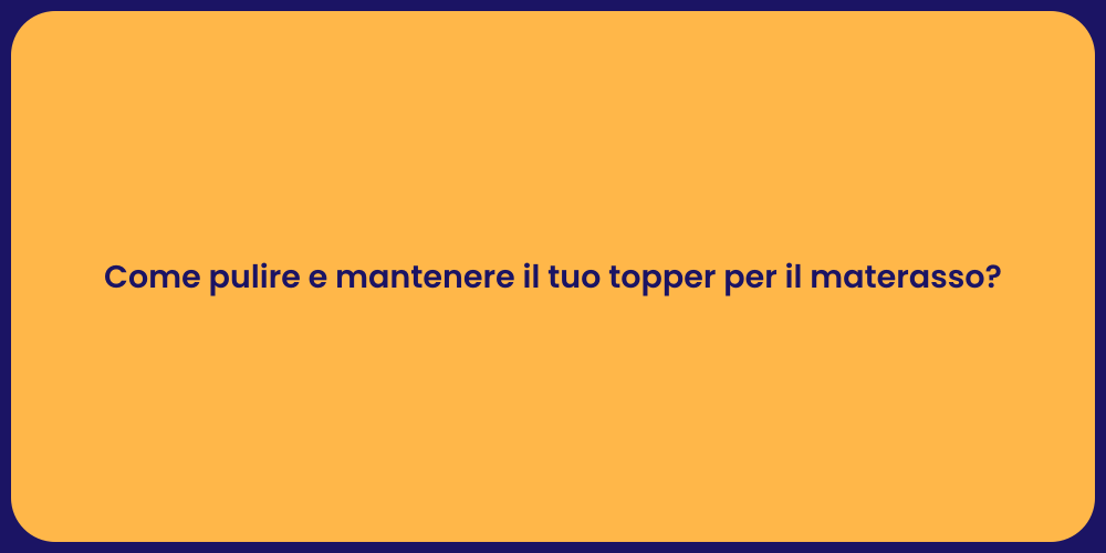 Come pulire e mantenere il tuo topper per il materasso?