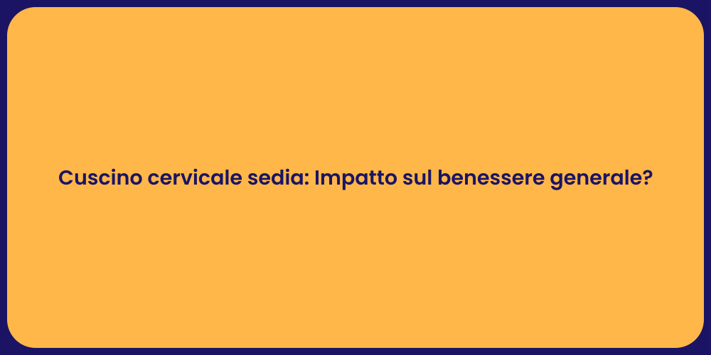 Cuscino cervicale sedia: Impatto sul benessere generale?
