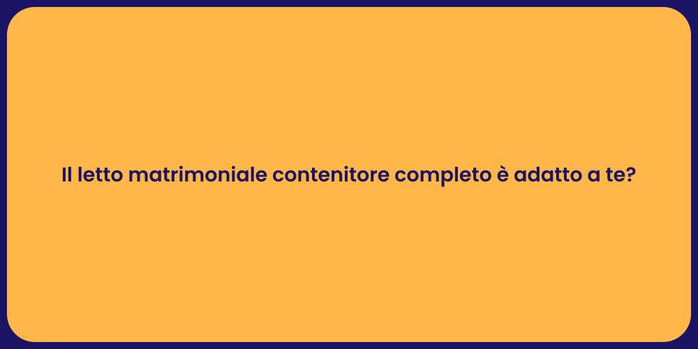 Il letto matrimoniale contenitore completo è adatto a te?