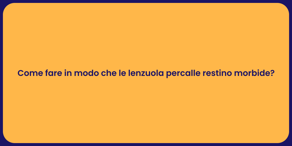 Come fare in modo che le lenzuola percalle restino morbide?