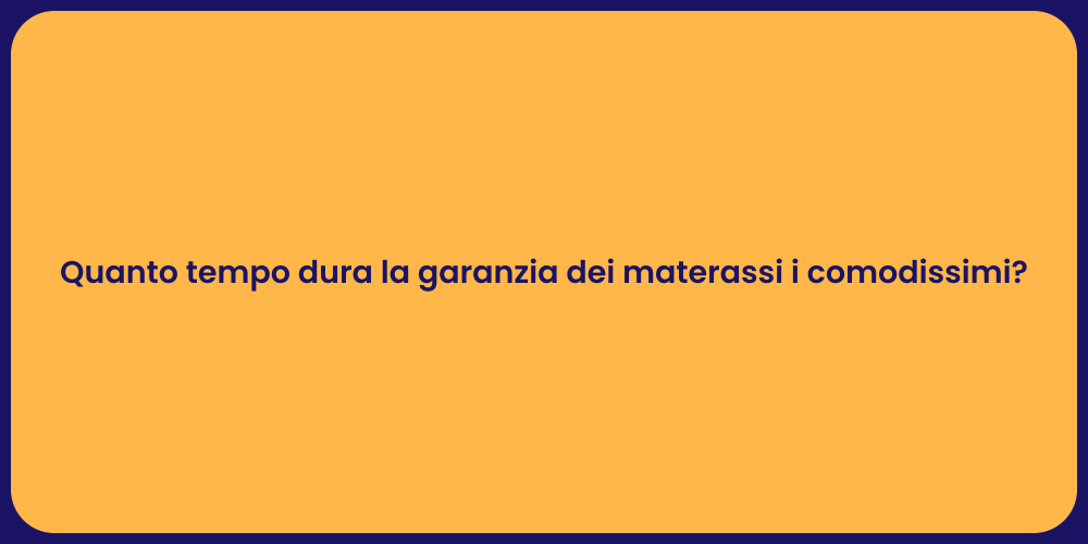 Quanto tempo dura la garanzia dei materassi i comodissimi?