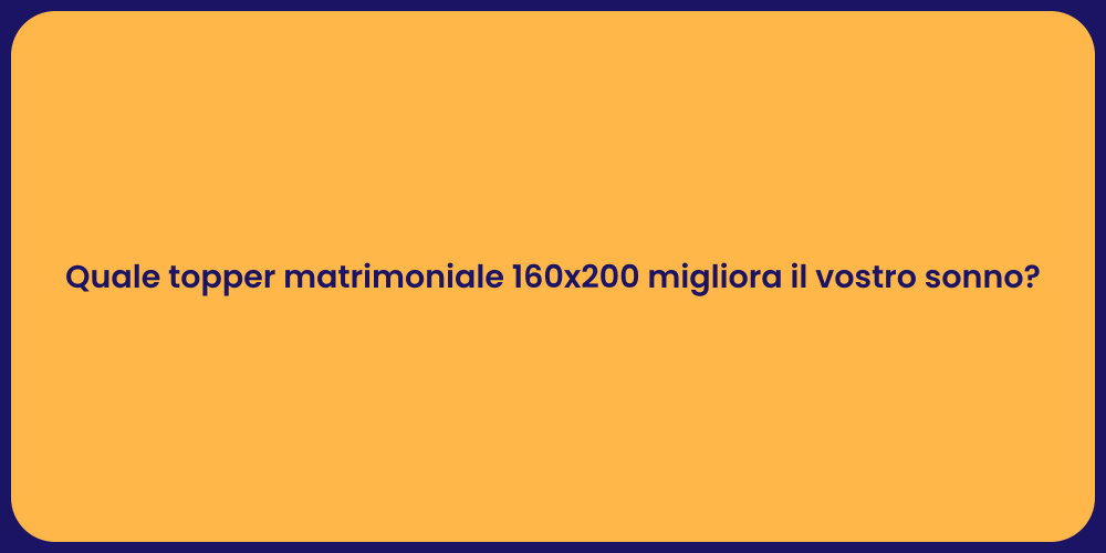 Quale topper matrimoniale 160x200 migliora il vostro sonno?