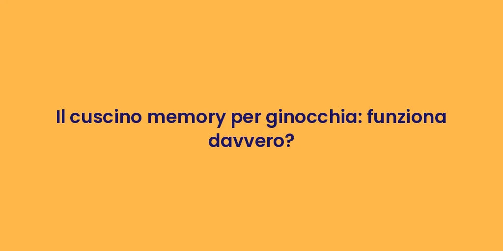 Il cuscino memory per ginocchia: funziona davvero?