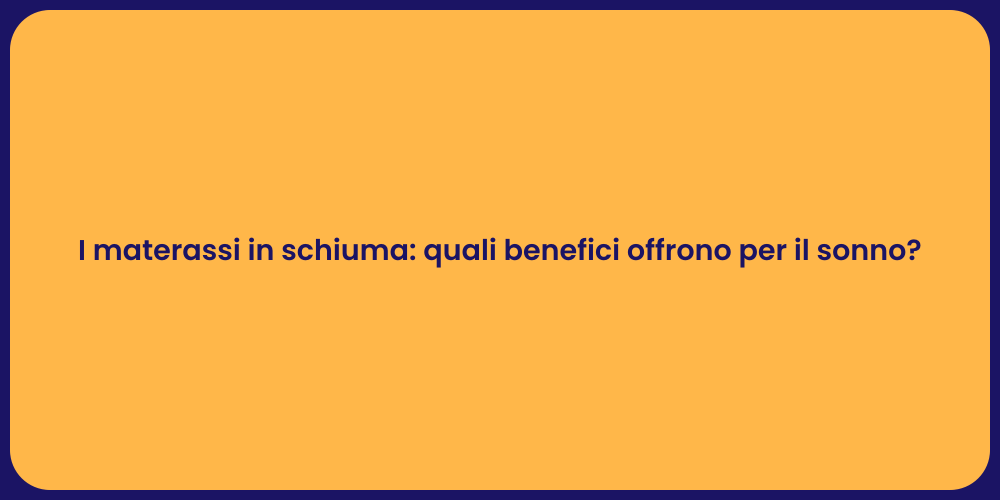 I materassi in schiuma: quali benefici offrono per il sonno?