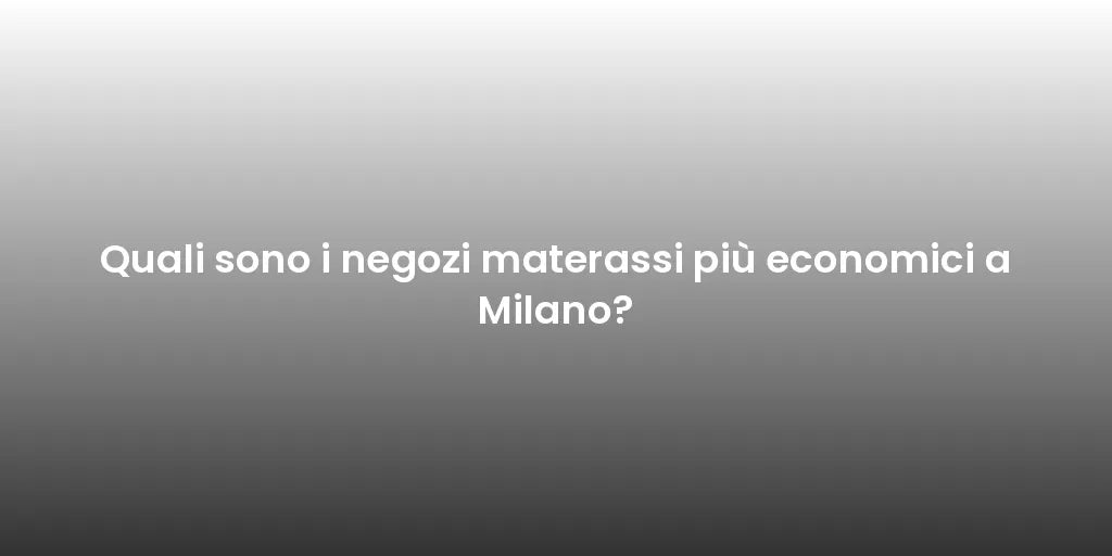 Quali sono i negozi materassi più economici a Milano?