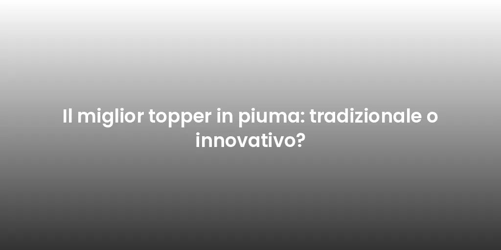 Il miglior topper in piuma: tradizionale o innovativo?