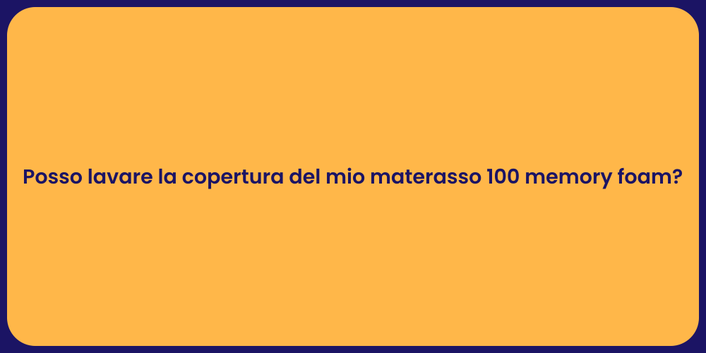 Posso lavare la copertura del mio materasso 100 memory foam?