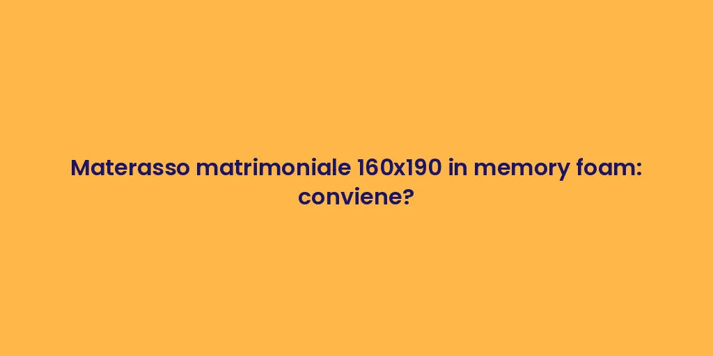 Materasso matrimoniale 160x190 in memory foam: conviene?