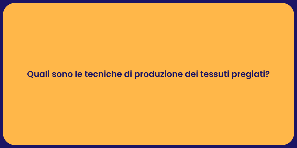 Quali sono le tecniche di produzione dei tessuti pregiati?