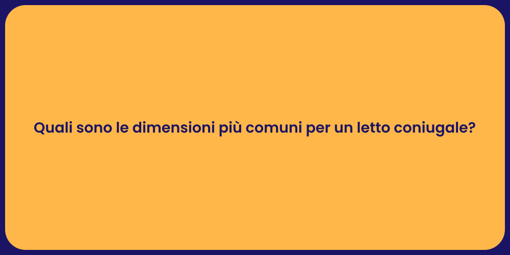 Quali sono le dimensioni più comuni per un letto coniugale?