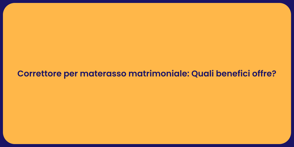 Correttore per materasso matrimoniale: Quali benefici offre?