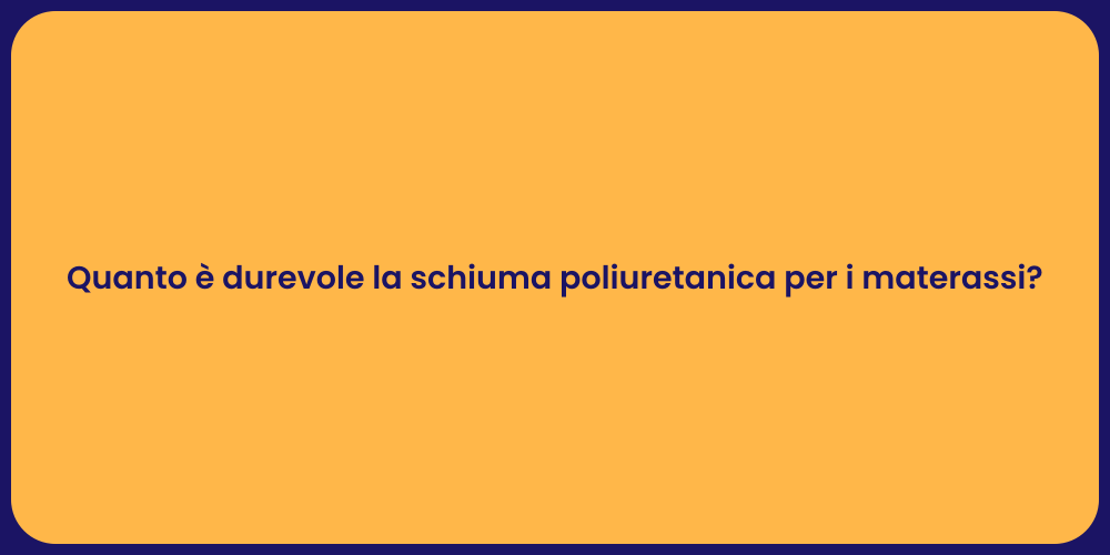 Quanto è durevole la schiuma poliuretanica per i materassi?