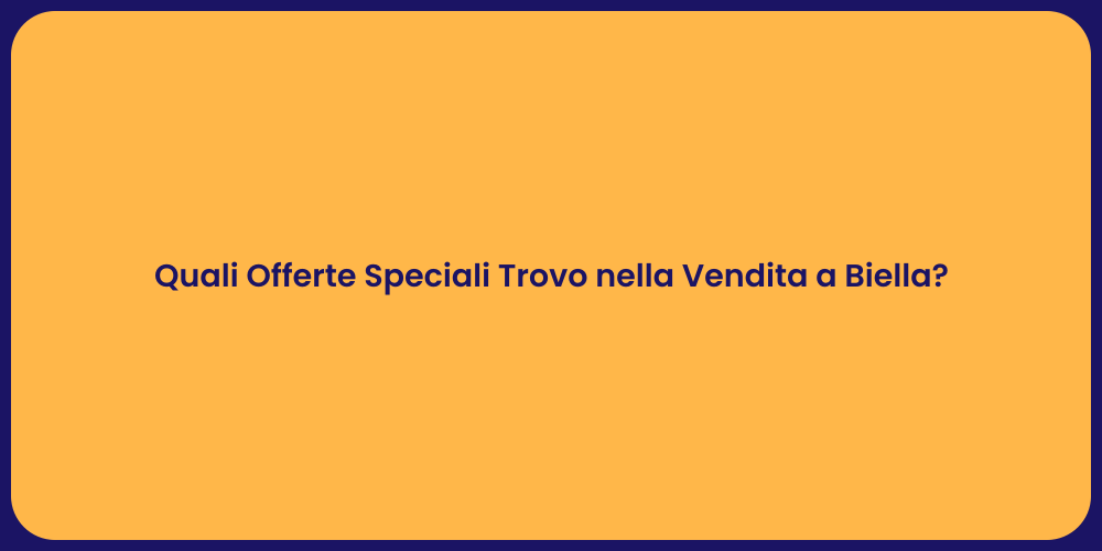 Quali Offerte Speciali Trovo nella Vendita a Biella?