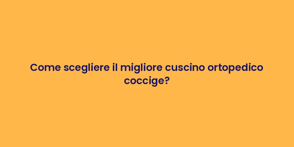 Come scegliere il migliore cuscino ortopedico coccige?