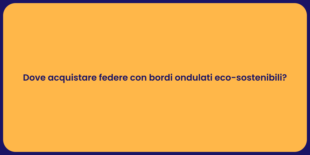 Dove acquistare federe con bordi ondulati eco-sostenibili?