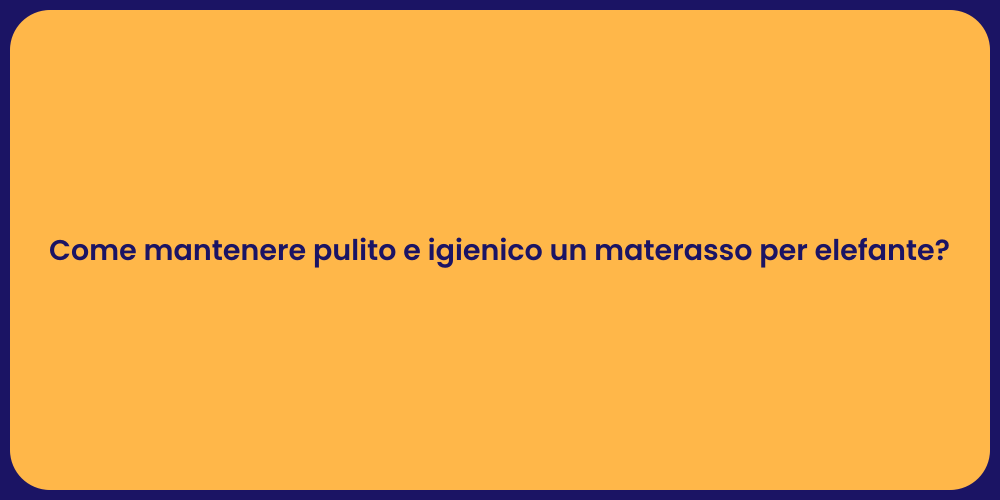 Come mantenere pulito e igienico un materasso per elefante?