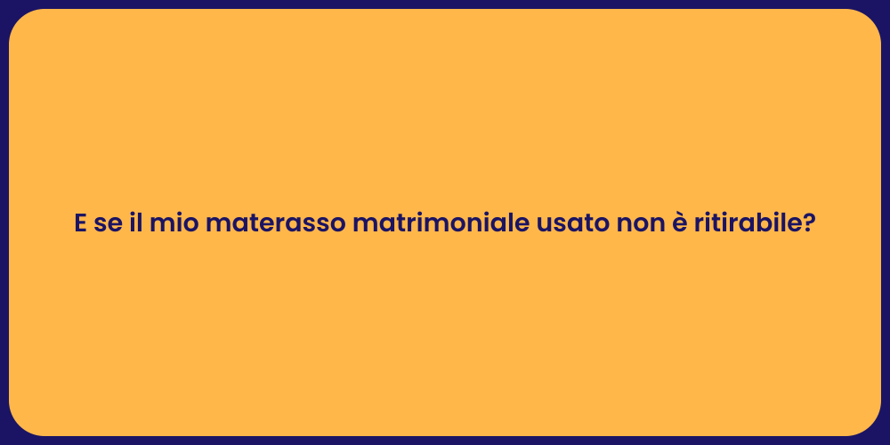 E se il mio materasso matrimoniale usato non è ritirabile?