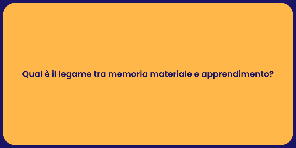 Qual è il legame tra memoria materiale e apprendimento?