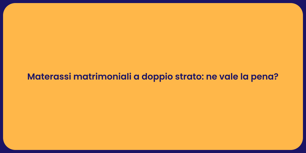 Materassi matrimoniali a doppio strato: ne vale la pena?