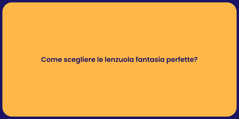 Come scegliere le lenzuola fantasia perfette?