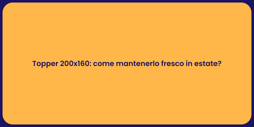 Topper 200x160: come mantenerlo fresco in estate?