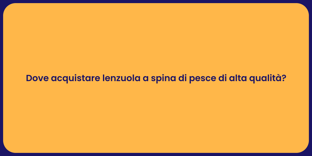 Dove acquistare lenzuola a spina di pesce di alta qualità?