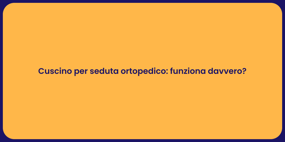 Cuscino per seduta ortopedico: funziona davvero?