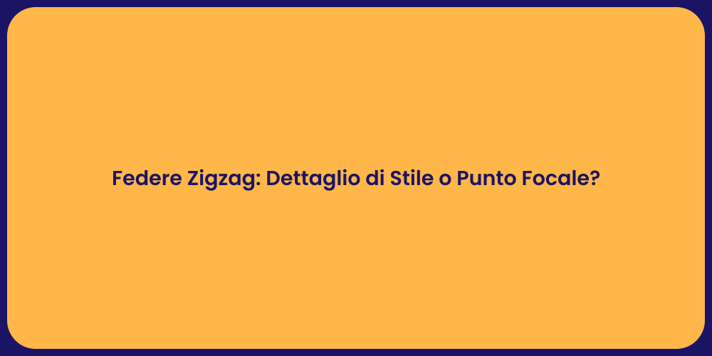 Federe Zigzag: Dettaglio di Stile o Punto Focale?